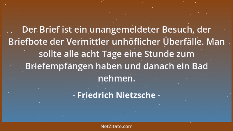 Friedrich Nietzsche - Der Brief ist ein unangemeldeter Besuch, der Briefbote der Vermittler unhöflicher Überfälle. Man soll...