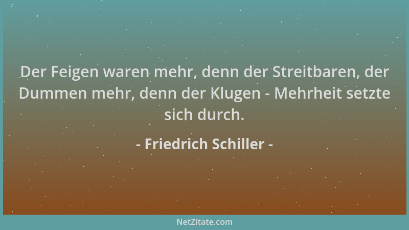 Friedrich Schiller - Der Feigen waren mehr, denn der Streitbaren, der Dummen mehr, denn der Klugen - Mehrheit setzte sich d...