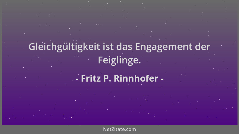 Fritz P. Rinnhofer - Gleichgültigkeit ist das Engagement der Feiglinge....