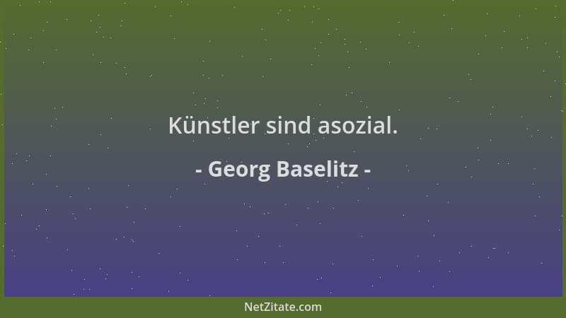 Georg Baselitz - Künstler sind asozial....