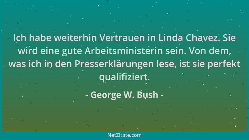 George W. Bush - Ich habe weiterhin Vertrauen in Linda Chavez. Sie wird eine gute Arbeitsministerin sein. Von dem, was ich...