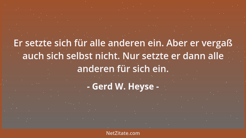 Gerd W. Heyse - Er setzte sich für alle anderen ein. Aber er vergaß auch sich selbst nicht. Nur setzte er dann alle anderen...