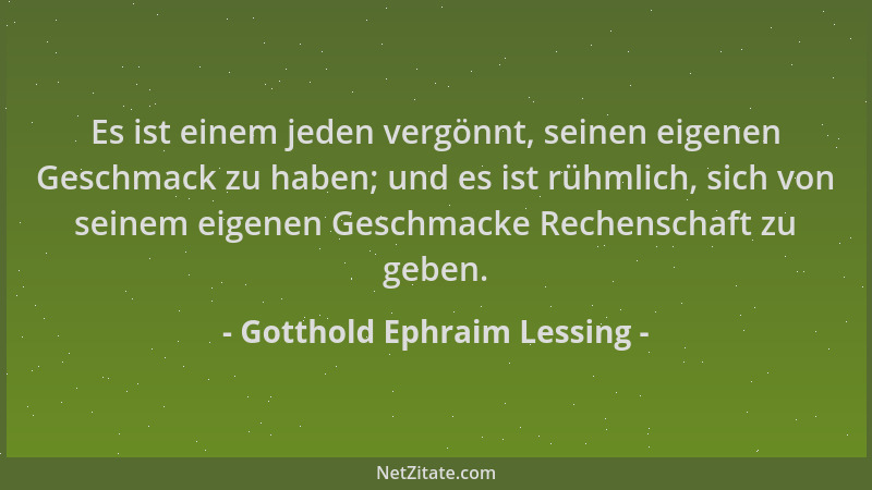 Gotthold Ephraim Lessing - Es ist einem jeden vergönnt, seinen eigenen Geschmack zu haben; und es ist rühmlich, sich von se...