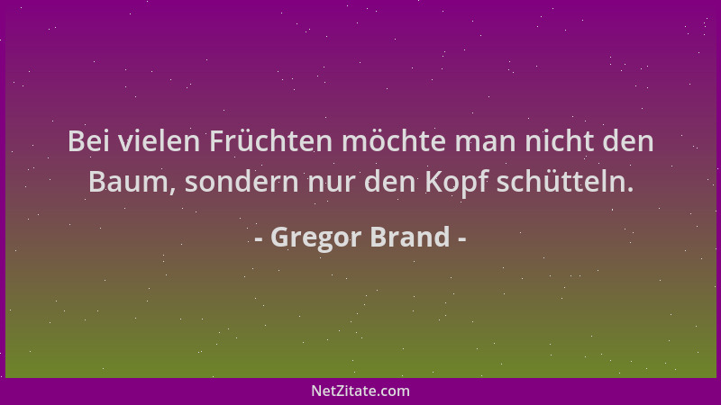 Gregor Brand - Bei vielen Früchten möchte man nicht den Baum, sondern nur den Kopf schütteln....
