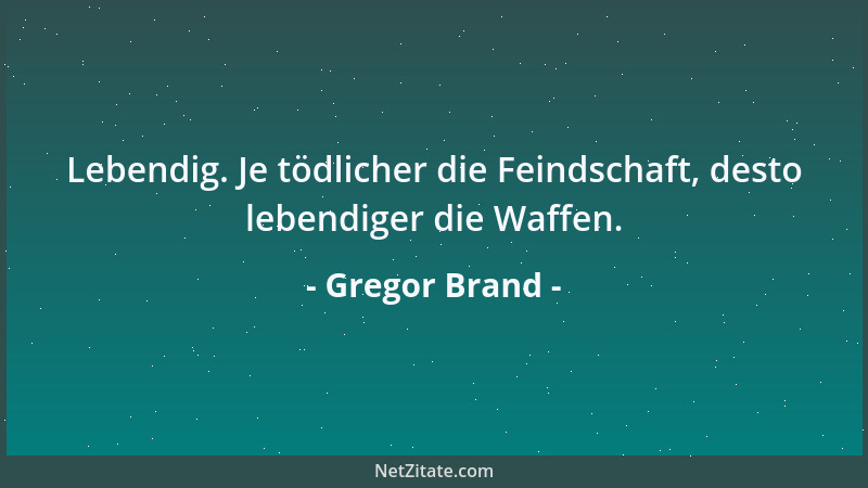 Gregor Brand - Lebendig. Je tödlicher die Feindschaft, desto lebendiger die Waffen....