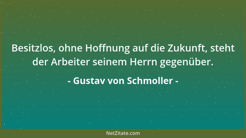 Gustav von Schmoller - Besitzlos, ohne Hoffnung auf die Zukunft, steht der Arbeiter seinem Herrn gegenüber....