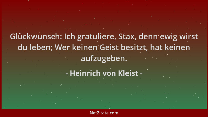 Heinrich von Kleist - Glückwunsch: Ich gratuliere, Stax, denn ewig wirst du leben; Wer keinen Geist besitzt, hat keinen auf...