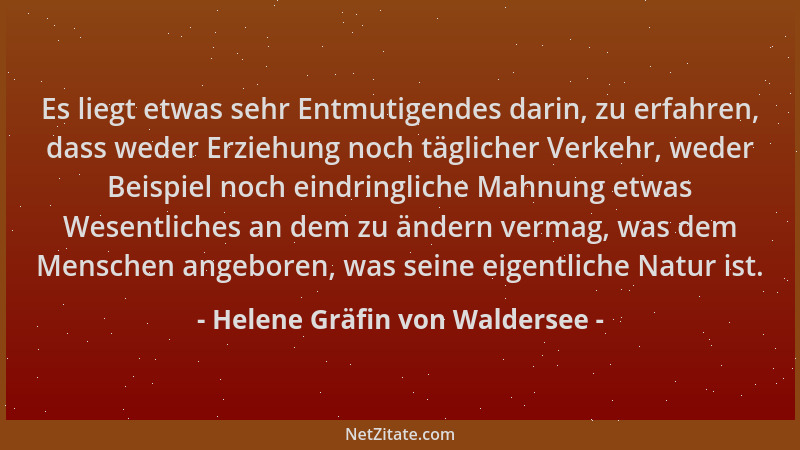 Helene Gräfin von Waldersee - Es liegt etwas sehr Entmutigendes darin, zu erfahren, dass weder Erziehung noch täglicher Ver...