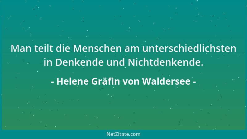 Helene Gräfin von Waldersee - Man teilt die Menschen am unterschiedlichsten in Denkende und Nichtdenkende....