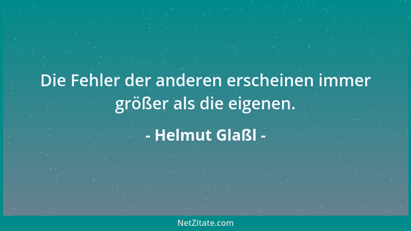 Helmut Glaßl - Die Fehler der anderen erscheinen immer größer als die eigenen....