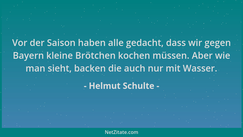 Helmut Schulte - Vor der Saison haben alle gedacht, dass wir gegen Bayern kleine Brötchen kochen müssen. Aber wie man sieht...