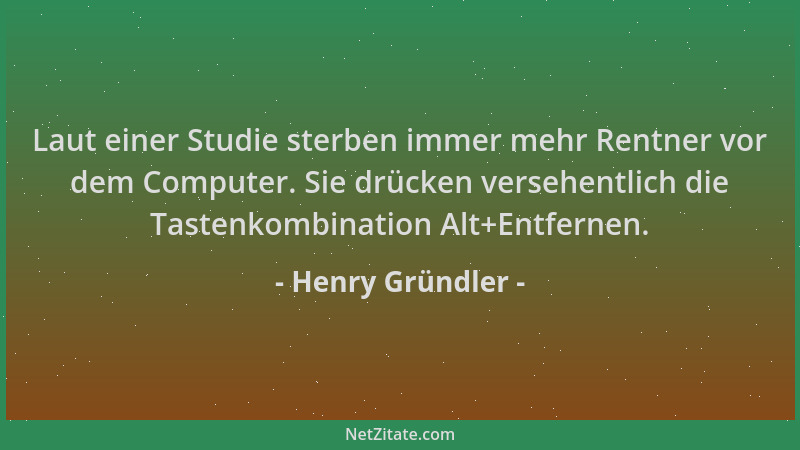 Henry Gründler - Laut einer Studie sterben immer mehr Rentner vor dem Computer. Sie drücken versehentlich die Tastenkombina...