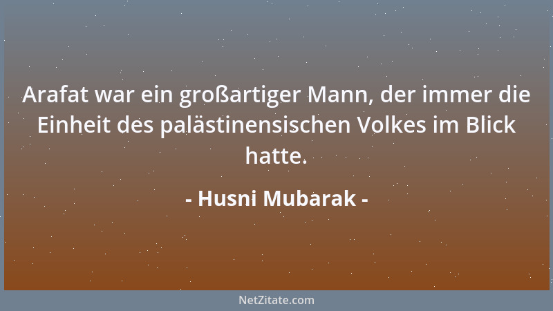 Husni Mubarak - Arafat war ein großartiger Mann, der immer die Einheit des palästinensischen Volkes im Blick hatte....