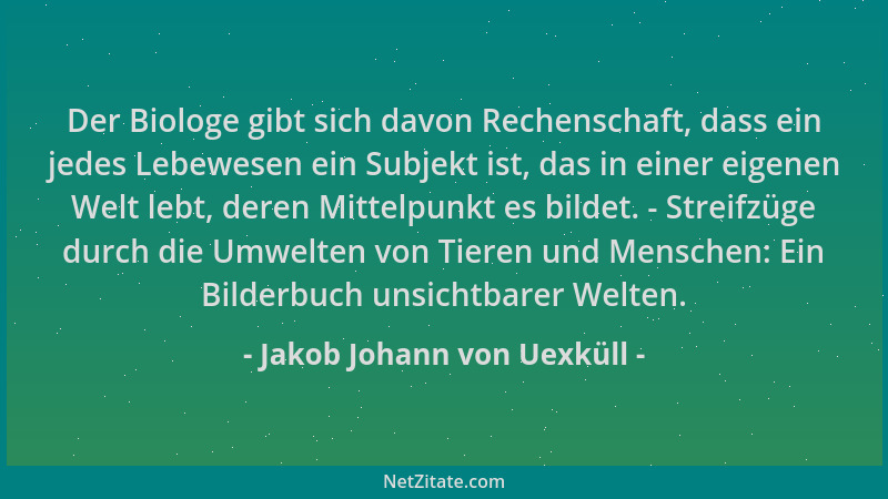 Jakob Johann von Uexküll - Der Biologe gibt sich davon Rechenschaft, dass ein jedes Lebewesen ein Subjekt ist, das in einer...