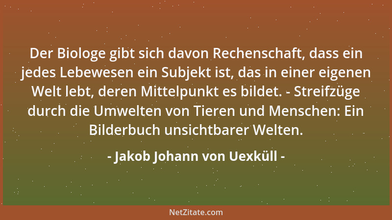 Jakob Johann von Uexküll - Der Biologe gibt sich davon Rechenschaft, dass ein jedes Lebewesen ein Subjekt ist, das in einer...