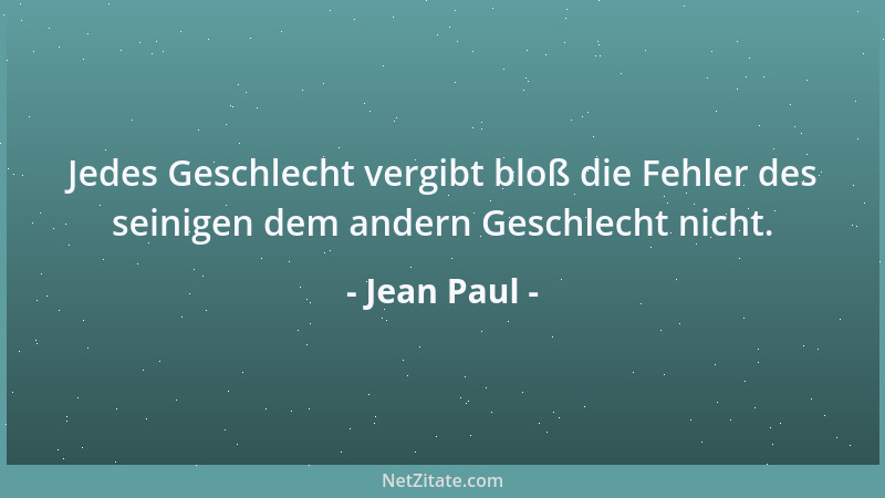 Jean Paul - Jedes Geschlecht vergibt bloß die Fehler des seinigen dem andern Geschlecht nicht....