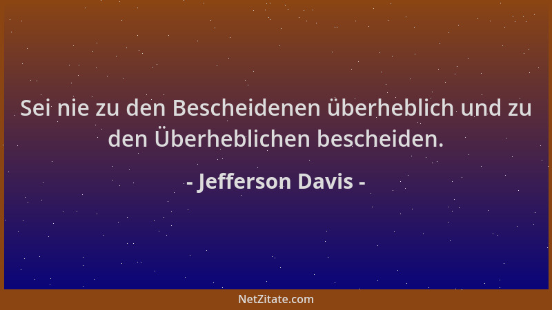 Jefferson Davis - Sei nie zu den Bescheidenen überheblich und zu den Überheblichen bescheiden....