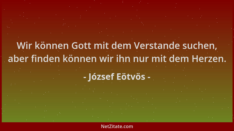 József Eötvös - Wir können Gott mit dem Verstande suchen, aber finden können wir ihn nur mit dem Herzen....