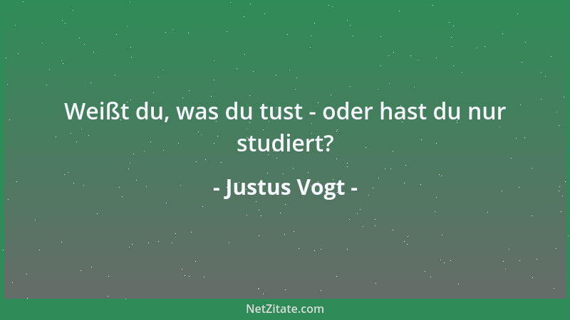 Justus Vogt - Weißt du, was du tust - oder hast du nur studiert?...