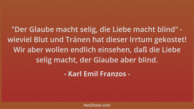 Karl Emil Franzos - "Der Glaube macht selig, die Liebe macht blind " - wieviel Blut und Tränen hat dieser Irrtum gekostet! W...