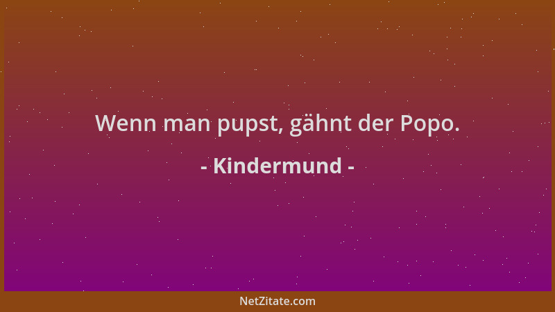 Kindermund - Wenn man pupst, gähnt der Popo....