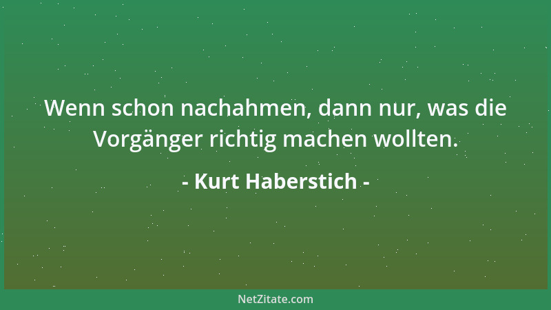 Kurt Haberstich - Wenn schon nachahmen, dann nur, was die Vorgänger richtig machen wollten....