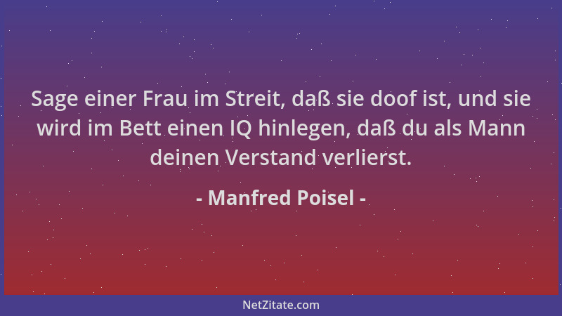 Manfred Poisel - Sage einer Frau im Streit, daß sie doof ist, und sie wird im Bett einen IQ hinlegen, daß du als Mann deine...