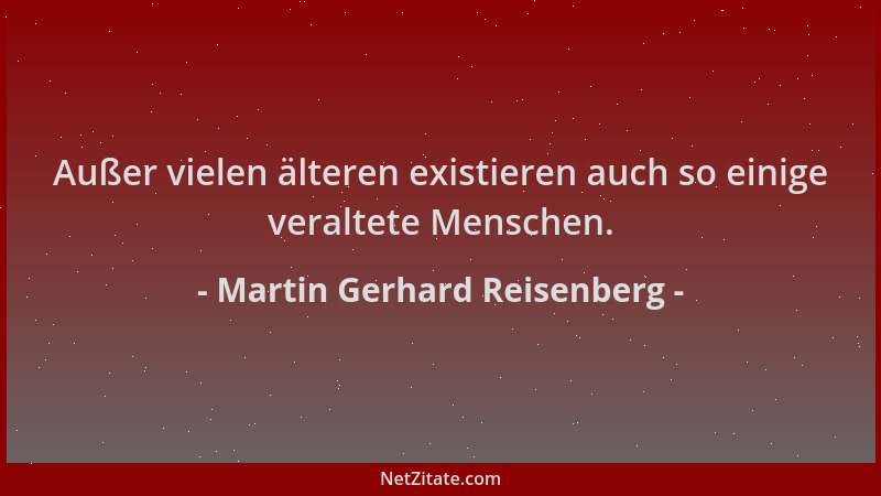 Martin Gerhard Reisenberg - Außer vielen älteren existieren auch so einige veraltete Menschen....
