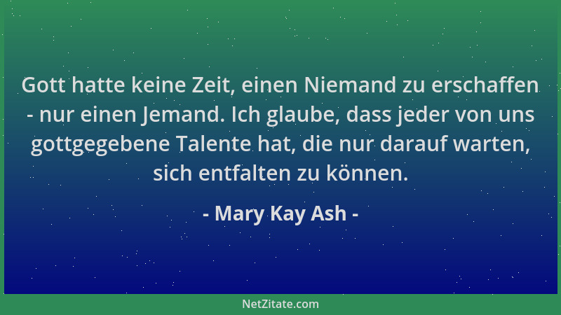 Mary Kay Ash - Gott hatte keine Zeit, einen Niemand zu erschaffen - nur einen Jemand. Ich glaube, dass jeder von uns gottge...