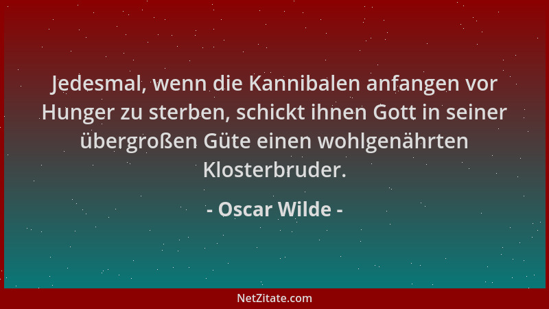 Oscar Wilde - Jedesmal, wenn die Kannibalen anfangen vor Hunger zu sterben, schickt ihnen Gott in seiner übergroßen Güte ei...