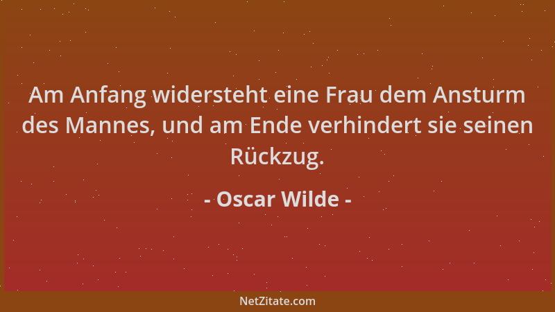 Oscar Wilde - Am Anfang widersteht eine Frau dem Ansturm des Mannes, und am Ende verhindert sie seinen Rückzug....