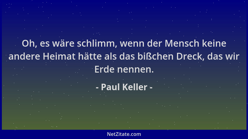 Paul Keller - Oh, es wäre schlimm, wenn der Mensch keine andere Heimat hätte als das bißchen Dreck, das wir Erde nennen....