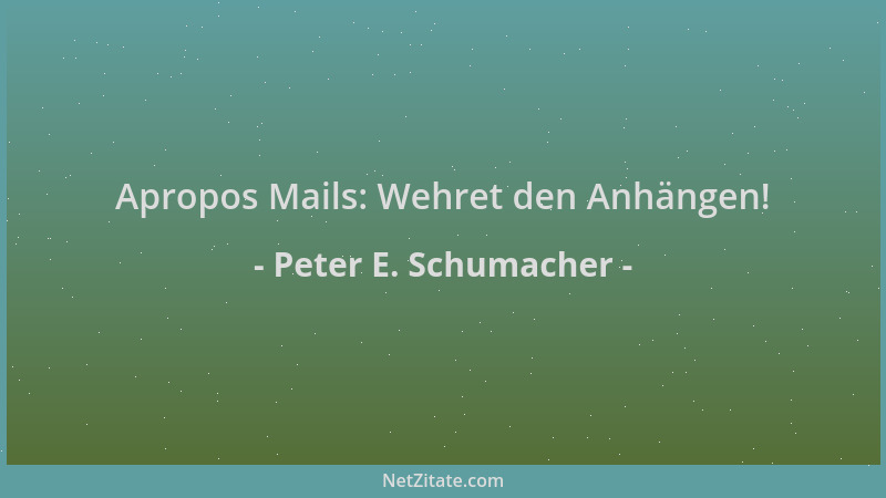 Peter E. Schumacher - Apropos Mails: Wehret den Anhängen!...