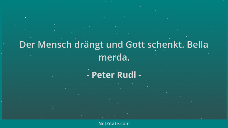 Peter Rudl - Der Mensch drängt und Gott schenkt. Bella merda....