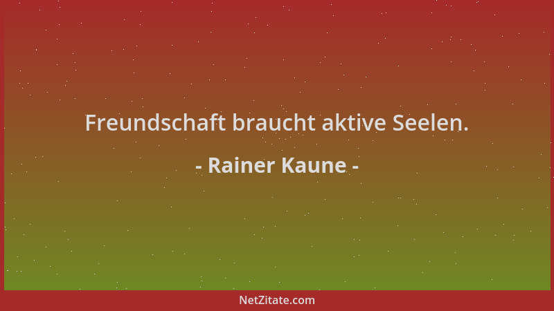 Rainer Kaune - Freundschaft braucht aktive Seelen....
