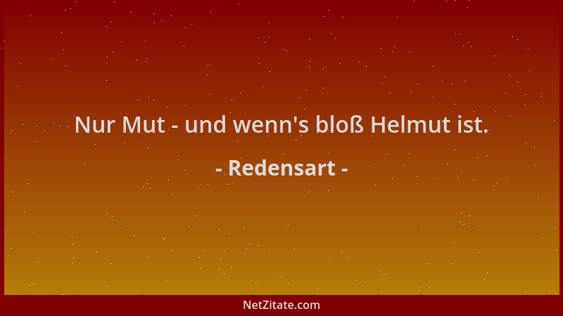 Redensart - Nur Mut - und wenn 's bloß Helmut ist....