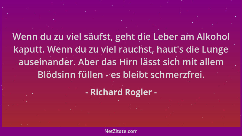 Richard Rogler - Wenn du zu viel säufst, geht die Leber am Alkohol kaputt. Wenn du zu viel rauchst, haut 's die Lunge ausein...