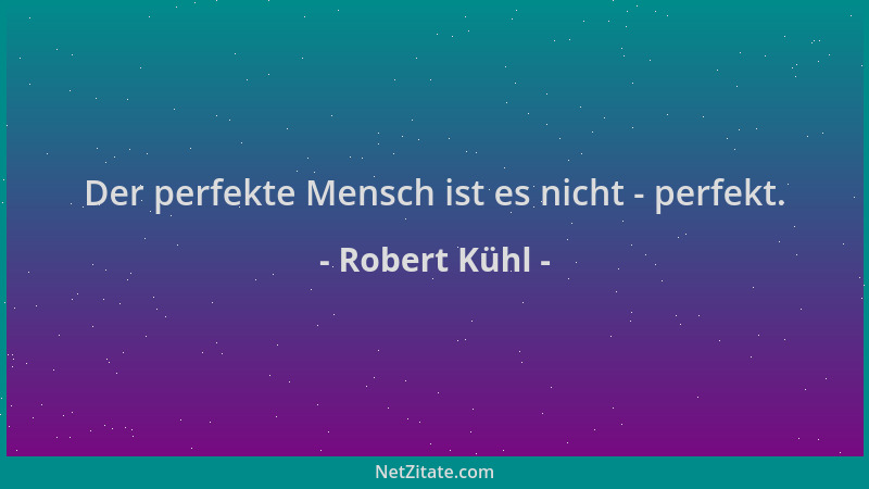 Robert Kühl - Der perfekte Mensch ist es nicht - perfekt....