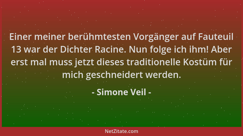 Simone Veil - Einer meiner berühmtesten Vorgänger auf Fauteuil 13 war der Dichter Racine. Nun folge ich ihm! Aber erst mal...