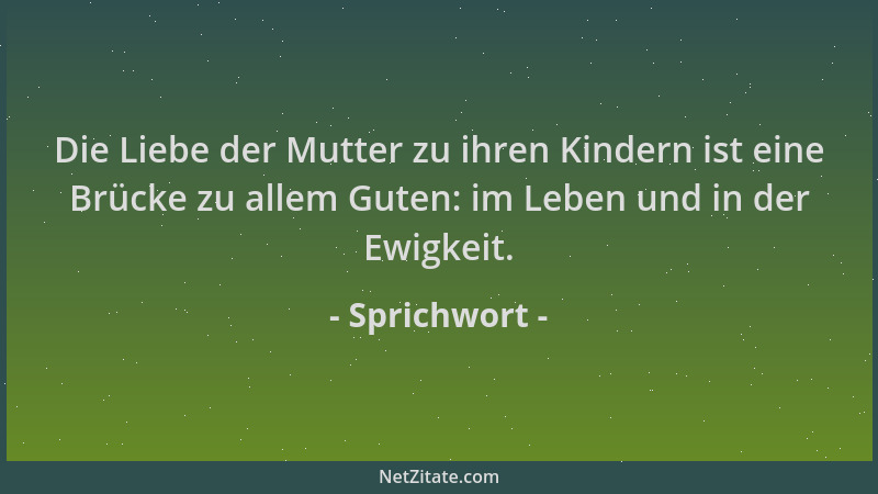 Sprichwort - Die Liebe der Mutter zu ihren Kindern ist eine Brücke zu allem Guten: im Leben und in der Ewigkeit....