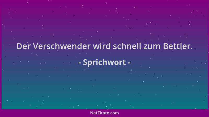 Sprichwort - Der Verschwender wird schnell zum Bettler....