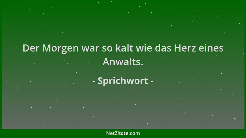 Sprichwort - Der Morgen war so kalt wie das Herz eines Anwalts....