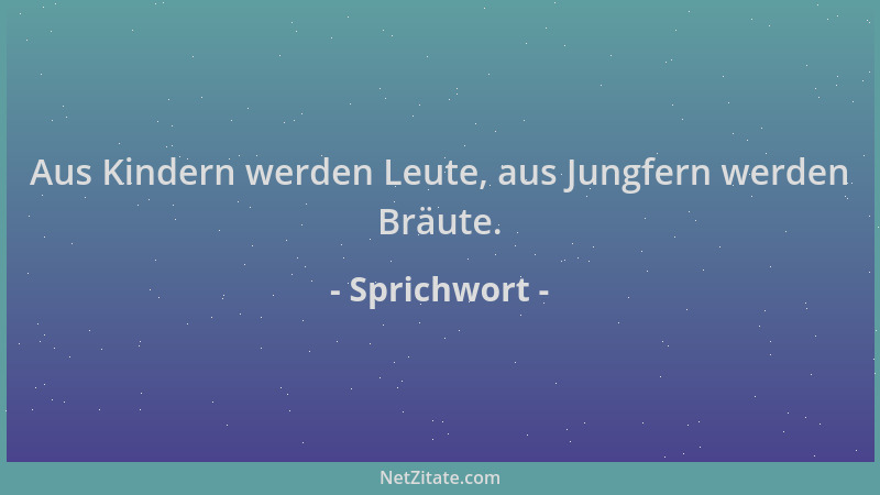 Sprichwort - Aus Kindern werden Leute, aus Jungfern werden Bräute....
