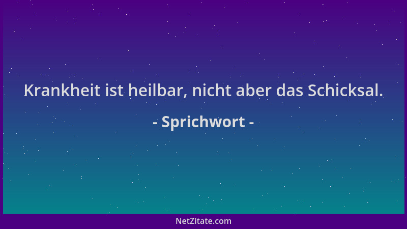 Sprichwort - Krankheit ist heilbar, nicht aber das Schicksal....