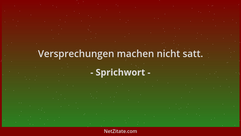 Sprichwort - Versprechungen machen nicht satt....