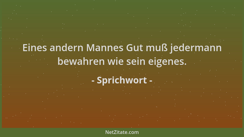 Sprichwort - Eines andern Mannes Gut muß jedermann bewahren wie sein eigenes....