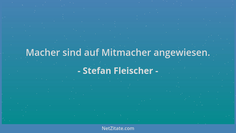 Stefan Fleischer - Macher sind auf Mitmacher angewiesen....