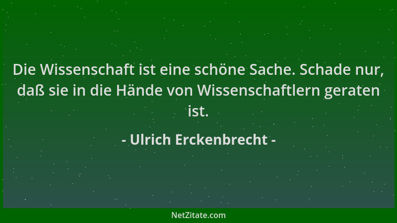 Ulrich Erckenbrecht - Die Wissenschaft ist eine schöne Sache. Schade nur, daß sie in die Hände von Wissenschaftlern geraten...