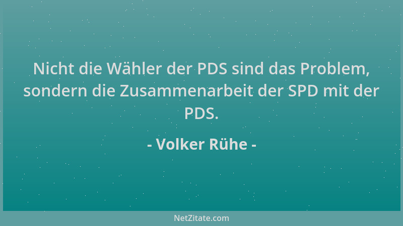 Volker Rühe - Nicht die Wähler der PDS sind das Problem, sondern die Zusammenarbeit der SPD mit der PDS....