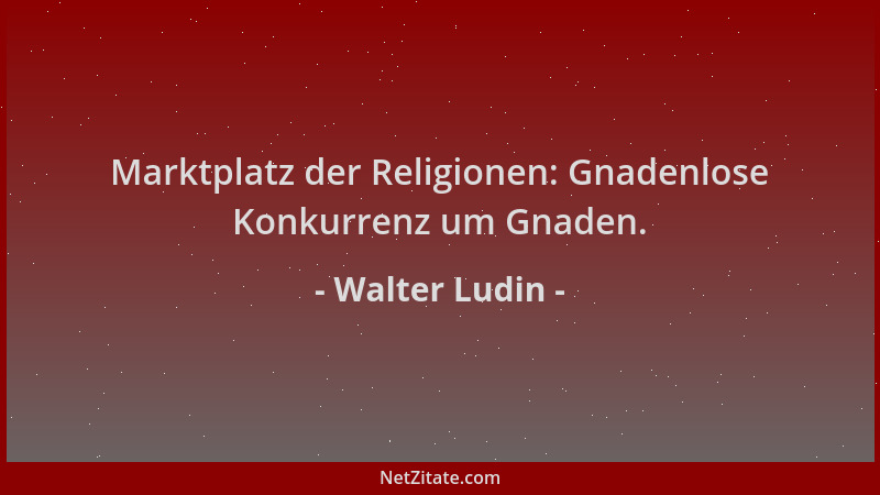 Walter Ludin - Marktplatz der Religionen: Gnadenlose Konkurrenz um Gnaden....